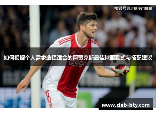 如何根据个人需求选择适合的阿贾克斯最佳球服款式与搭配建议