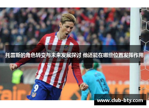 托雷斯的角色转变与未来发展探讨 他还能在哪些位置发挥作用