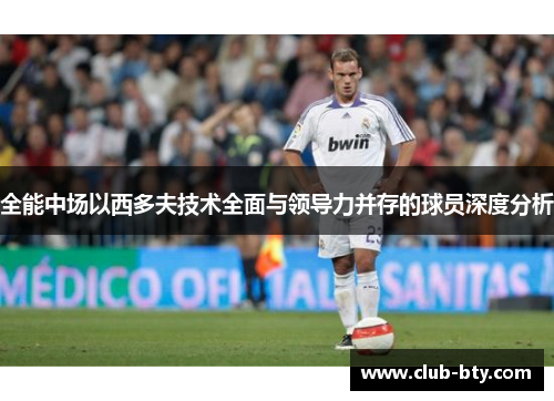 全能中场以西多夫技术全面与领导力并存的球员深度分析