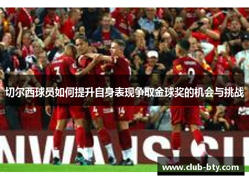 切尔西球员如何提升自身表现争取金球奖的机会与挑战