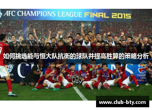 如何挑选能与恒大队抗衡的球队并提高胜算的策略分析