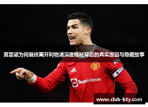 莫雷诺为何最终离开利物浦深度揭秘背后的真实原因与隐藏故事