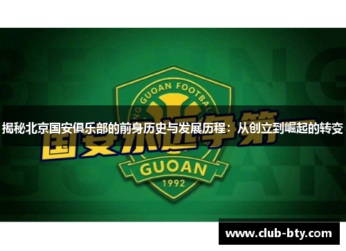 揭秘北京国安俱乐部的前身历史与发展历程：从创立到崛起的转变