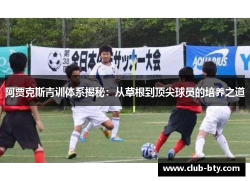 阿贾克斯青训体系揭秘：从草根到顶尖球员的培养之道