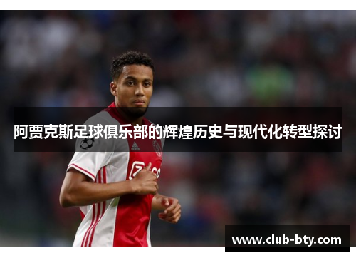 阿贾克斯足球俱乐部的辉煌历史与现代化转型探讨