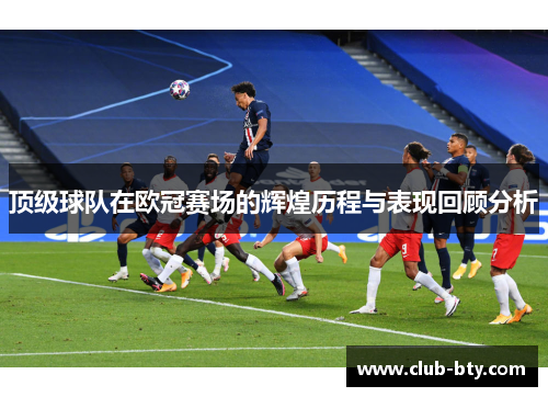 顶级球队在欧冠赛场的辉煌历程与表现回顾分析