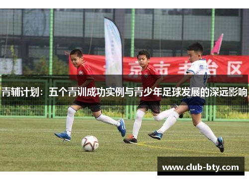 青辅计划：五个青训成功实例与青少年足球发展的深远影响