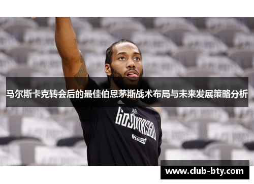 马尔斯卡克转会后的最佳伯恩茅斯战术布局与未来发展策略分析