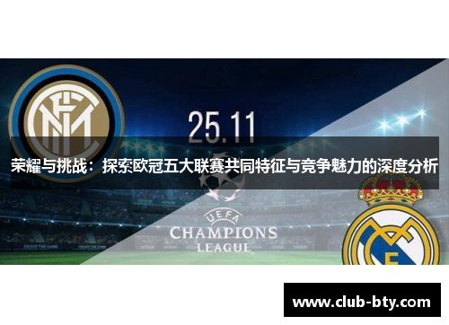 荣耀与挑战：探索欧冠五大联赛共同特征与竞争魅力的深度分析