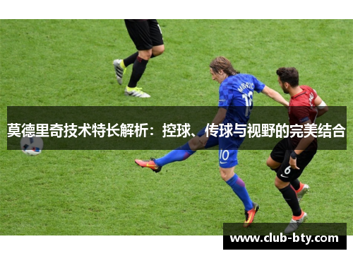 莫德里奇技术特长解析：控球、传球与视野的完美结合