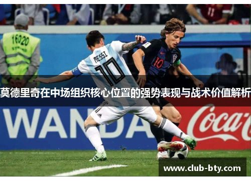 莫德里奇在中场组织核心位置的强势表现与战术价值解析