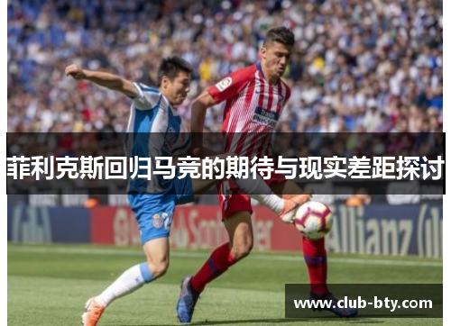 菲利克斯回归马竞的期待与现实差距探讨