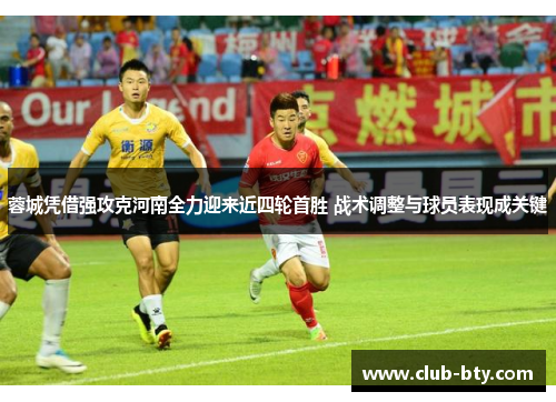 蓉城凭借强攻克河南全力迎来近四轮首胜 战术调整与球员表现成关键
