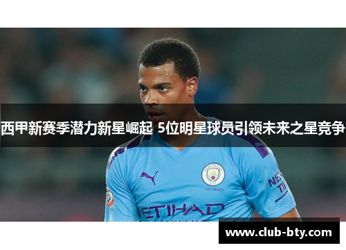 西甲新赛季潜力新星崛起 5位明星球员引领未来之星竞争