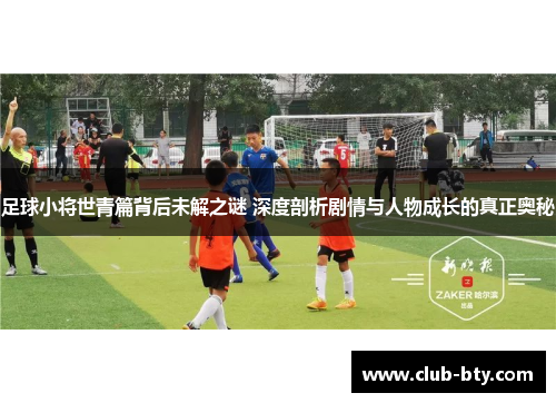 足球小将世青篇背后未解之谜 深度剖析剧情与人物成长的真正奥秘