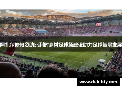 阿扎尔慷慨资助比利时乡村足球场建设助力足球基层发展